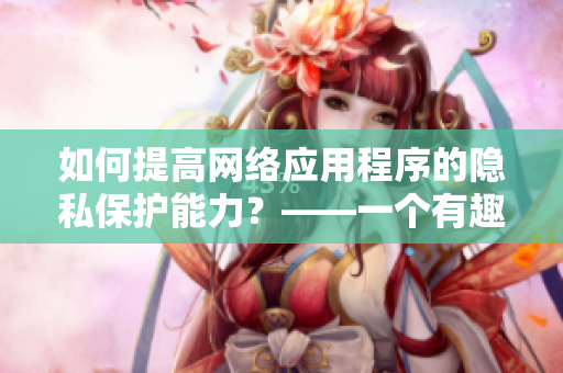 如何提高网络应用程序的隐私保护能力？——一个有趣的位置游戏