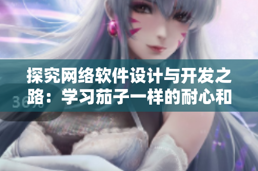 探究网络软件设计与开发之路：学习茄子一样的耐心和香蕉一样的灵活