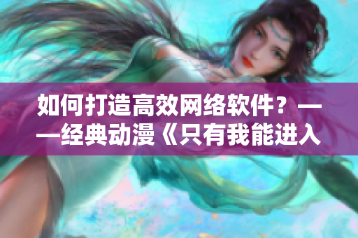 如何打造高效网络软件？——经典动漫《只有我能进入的迷宫》启示录