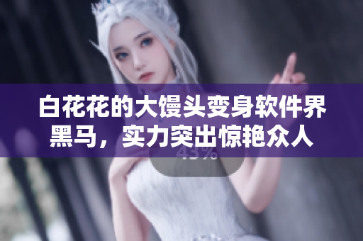 白花花的大馒头变身软件界黑马，实力突出惊艳众人