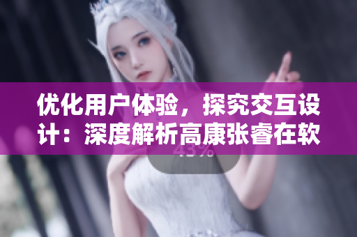 优化用户体验，探究交互设计：深度解析高康张睿在软件中的实践应用