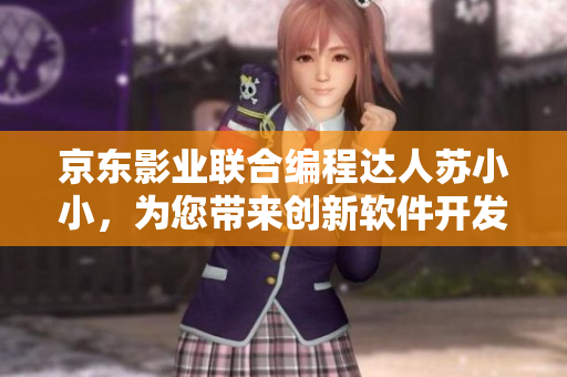 京东影业联合编程达人苏小小，为您带来创新软件开发理念