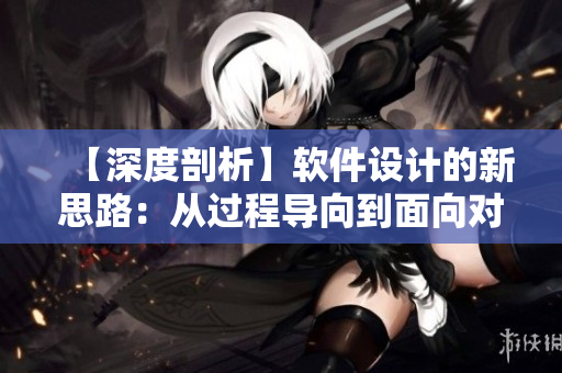 【深度剖析】软件设计的新思路：从过程导向到面向对象