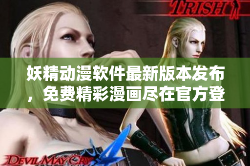 妖精动漫软件最新版本发布，免费精彩漫画尽在官方登录页面