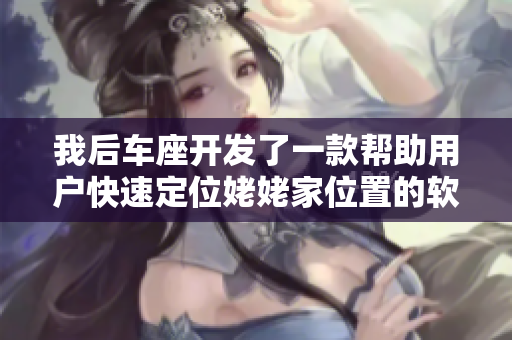 我后车座开发了一款帮助用户快速定位姥姥家位置的软件