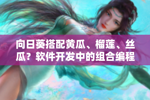 向日葵搭配黄瓜、榴莲、丝瓜？软件开发中的组合编程模式如何选择？