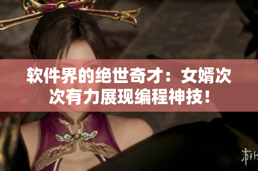 软件界的绝世奇才：女婿次次有力展现编程神技！
