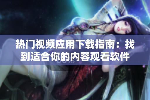 热门视频应用下载指南：找到适合你的内容观看软件