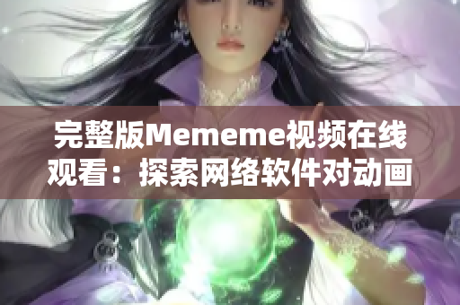 完整版Mememe视频在线观看：探索网络软件对动画的艺术表现