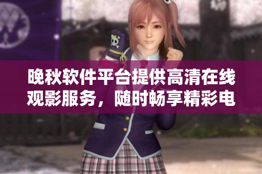 晚秋软件平台提供高清在线观影服务，随时畅享精彩电影
