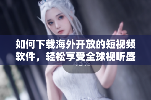 如何下载海外开放的短视频软件，轻松享受全球视听盛宴