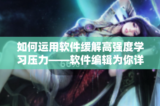如何运用软件缓解高强度学习压力——软件编辑为你详细解析