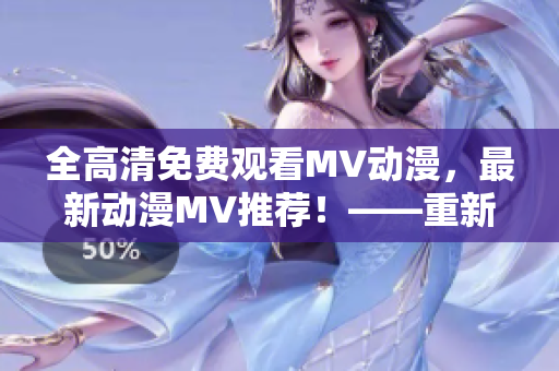 全高清免费观看MV动漫，最新动漫MV推荐！——重新定义MV观看体验