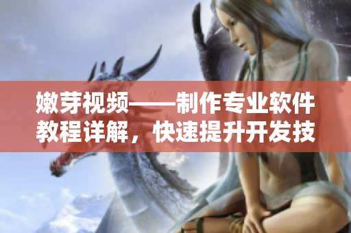 嫩芽视频——制作专业软件教程详解，快速提升开发技能