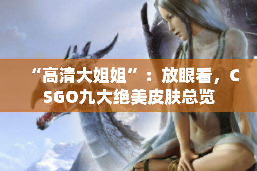 “高清大姐姐”：放眼看，CSGO九大绝美皮肤总览