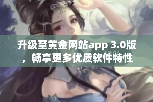 升级至黄金网站app 3.0版，畅享更多优质软件特性