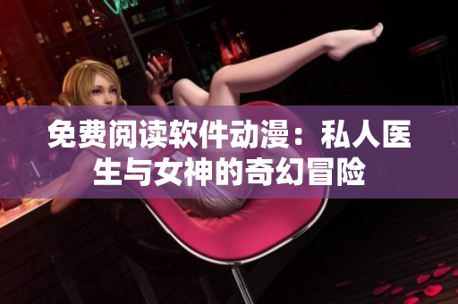 免费阅读软件动漫：私人医生与女神的奇幻冒险