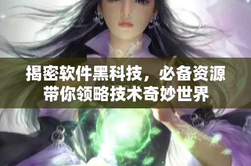 揭密软件黑科技，必备资源带你领略技术奇妙世界