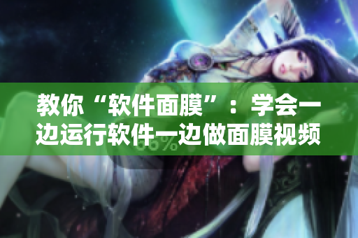 教你“软件面膜”：学会一边运行软件一边做面膜视频解析