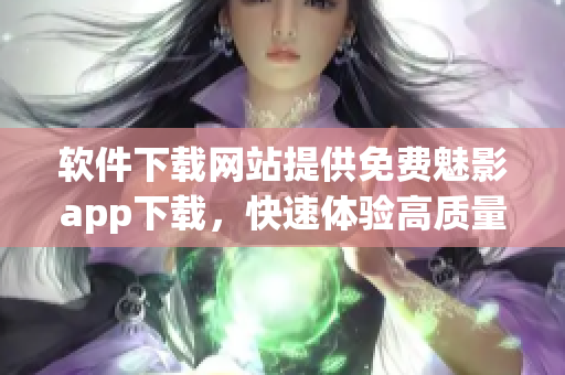 软件下载网站提供免费魅影app下载，快速体验高质量影视内容！
