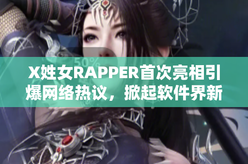 X姓女RAPPER首次亮相引爆网络热议，掀起软件界新风暴