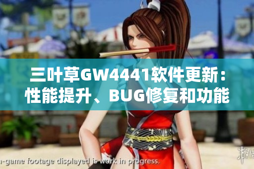 三叶草GW4441软件更新：性能提升、BUG修复和功能优化