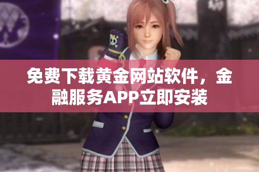 免费下载黄金网站软件，金融服务APP立即安装