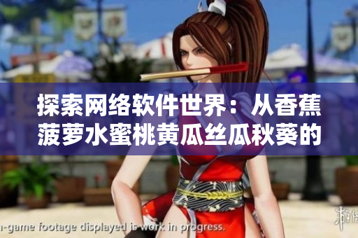 探索网络软件世界：从香蕉菠萝水蜜桃黄瓜丝瓜秋葵的多样性引发的思考