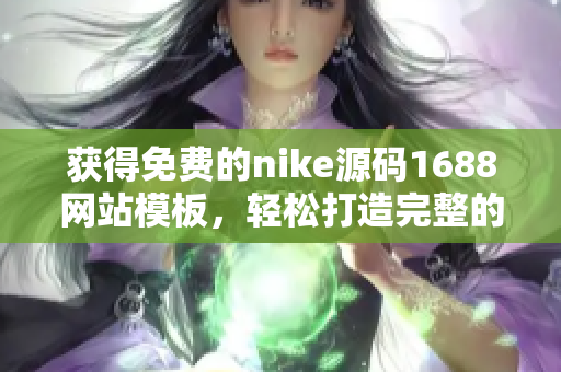 获得免费的nike源码1688网站模板，轻松打造完整的个人成品网站！