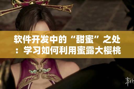 软件开发中的“甜蜜”之处：学习如何利用蜜露大樱桃进行编程