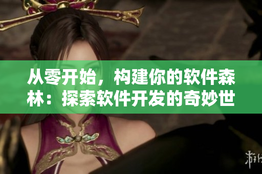 从零开始，构建你的软件森林：探索软件开发的奇妙世界