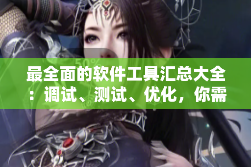 最全面的软件工具汇总大全：调试、测试、优化，你需要的全都有！