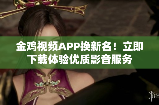 金鸡视频APP换新名！立即下载体验优质影音服务
