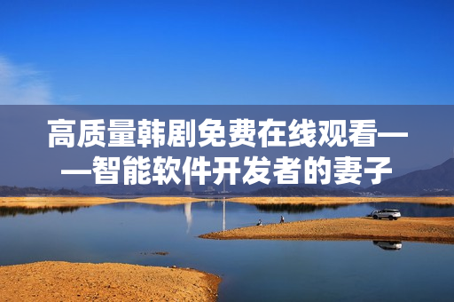 高质量韩剧免费在线观看——智能软件开发者的妻子