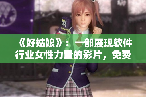 《好姑娘》：一部展现软件行业女性力量的影片，免费观看完整版