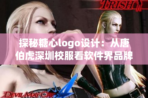 探秘糖心logo设计：从唐伯虎深圳校服看软件界品牌设计趋势