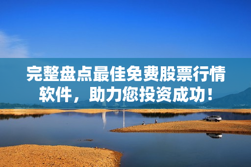 完整盘点最佳免费股票行情软件，助力您投资成功！
