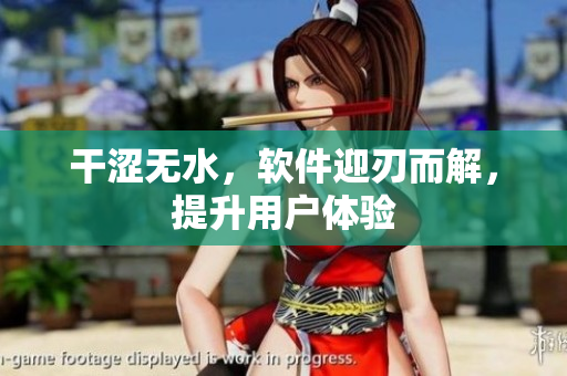 干涩无水，软件迎刃而解，提升用户体验