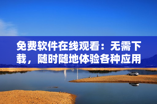 免费软件在线观看：无需下载，随时随地体验各种应用程序