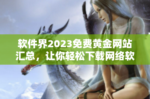软件界2023免费黄金网站汇总，让你轻松下载网络软件!