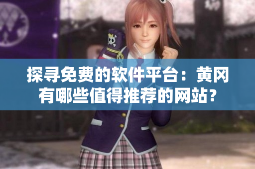 探寻免费的软件平台：黄冈有哪些值得推荐的网站？