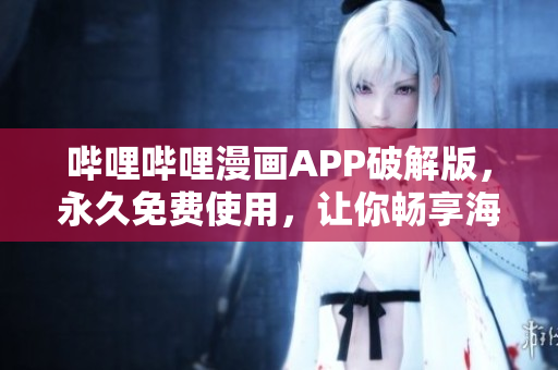 哔哩哔哩漫画APP破解版，永久免费使用，让你畅享海量漫画资源