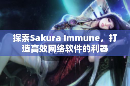 探索Sakura Immune，打造高效网络软件的利器