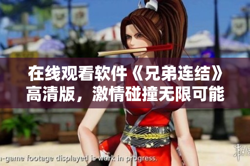 在线观看软件《兄弟连结》高清版，激情碰撞无限可能