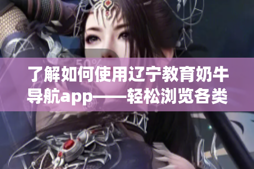 了解如何使用辽宁教育奶牛导航app——轻松浏览各类软件技术文章