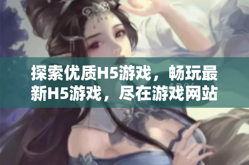 探索优质H5游戏，畅玩最新H5游戏，尽在游戏网站入口