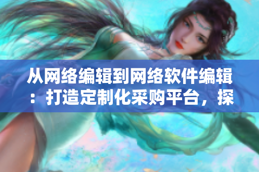 从网络编辑到网络软件编辑：打造定制化采购平台，探索全新1688入口方案！
