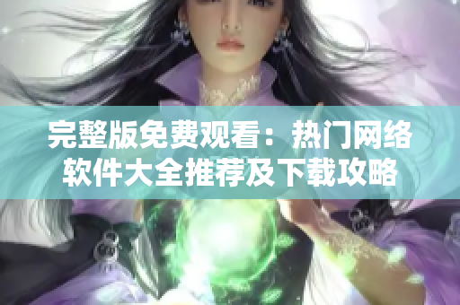 完整版免费观看：热门网络软件大全推荐及下载攻略