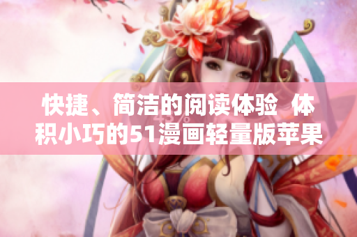 快捷、简洁的阅读体验  体积小巧的51漫画轻量版苹果版下载