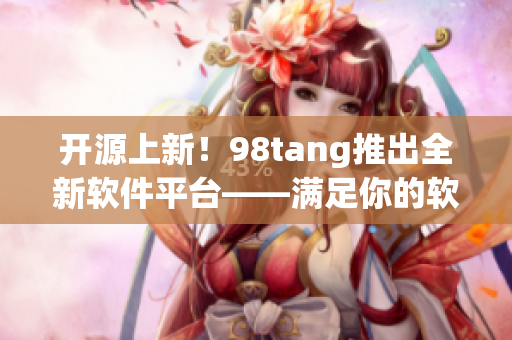 开源上新！98tang推出全新软件平台——满足你的软件开发需求